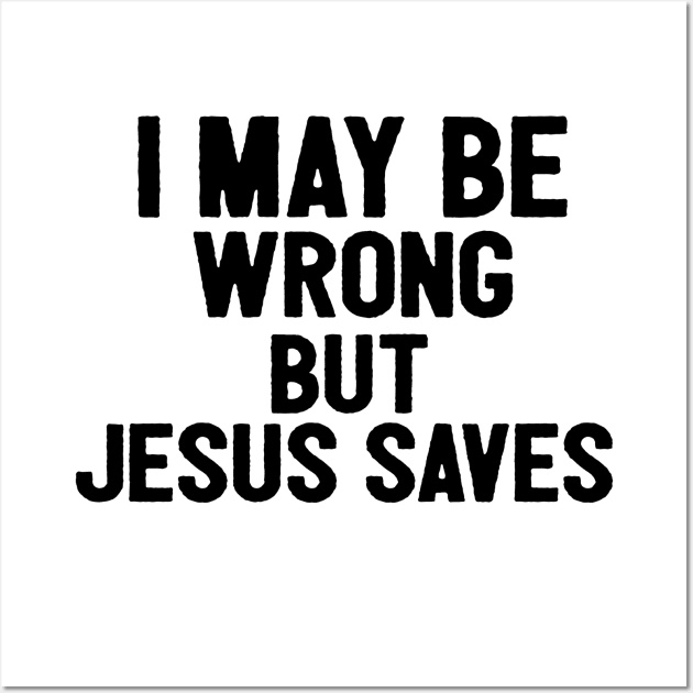 I May Be Wrong But Jesus Saves Wall Art by Happy - Design